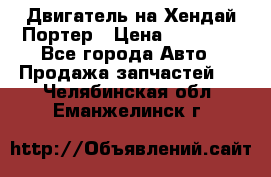 Двигатель на Хендай Портер › Цена ­ 90 000 - Все города Авто » Продажа запчастей   . Челябинская обл.,Еманжелинск г.